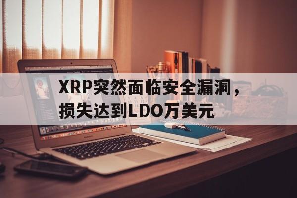 XRP突然面临安全漏洞，损失达到LDO万美元的简单介绍